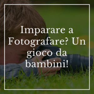 Imparare a Fotografare_ Un gioco da bambini!