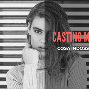 Casting Cosa Indossare: Quale è l’abbigliamento giusto per presentarsi.